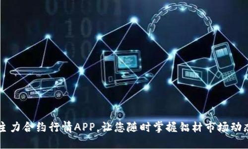 主力合约行情APP,让您随时掌握铝材市场动态
